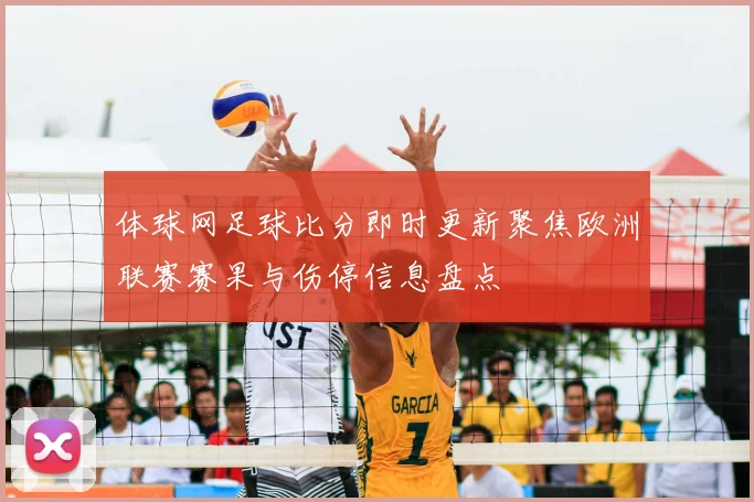 体球网足球比分即时更新聚焦欧洲联赛赛果与伤停信息盘点