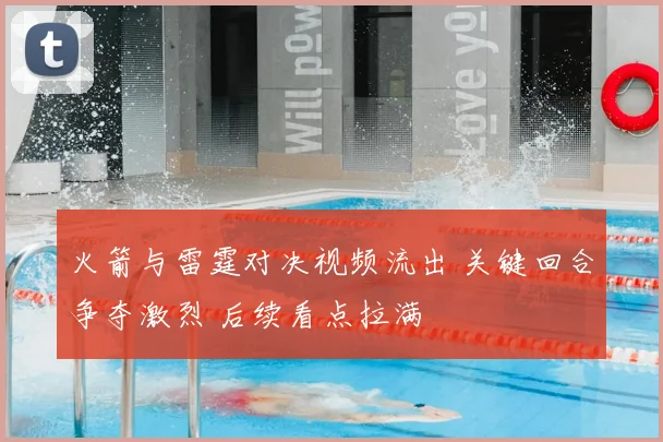 火箭与雷霆对决视频流出 关键回合争夺激烈 后续看点拉满