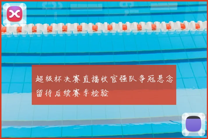 超级杯决赛直播收官强队争冠悬念留待后续赛季检验