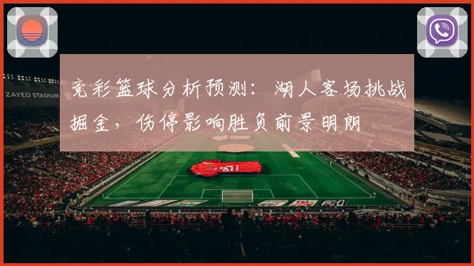 竞彩篮球分析预测:湖人客场挑战掘金,伤停影响胜负前景明朗
