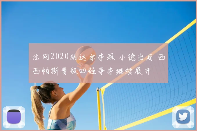 法网2020纳达尔夺冠 小德出局 西西帕斯晋级四强争夺继续展开