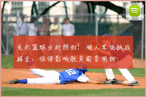 竞彩篮球分析预测：湖人客场挑战掘金，伤停影响胜负前景明朗
