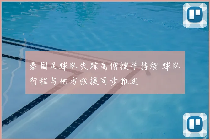 泰国足球队失踪高僧搜寻持续 球队行程与地方救援同步推进