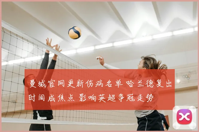 曼城官网更新伤病名单 哈兰德复出时间成焦点 影响英超争冠走势
