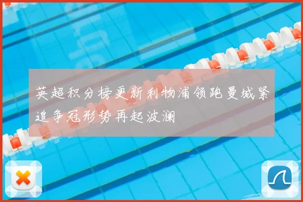 英超积分榜更新利物浦领跑曼城紧追争冠形势再起波澜