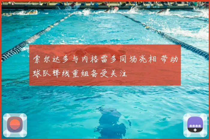 索尔达多与内格雷多同场亮相 带动球队锋线重组备受关注