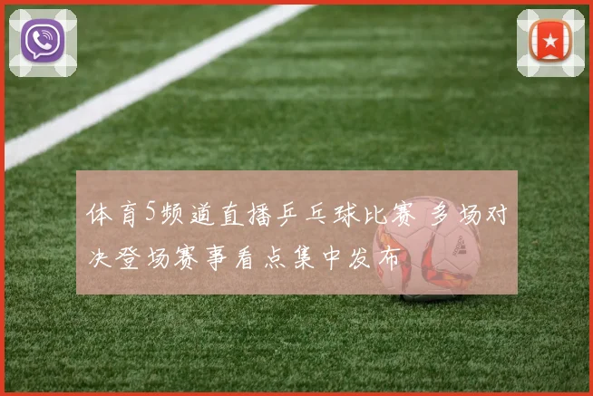 体育5频道直播乒乓球比赛 多场对决登场赛事看点集中发布