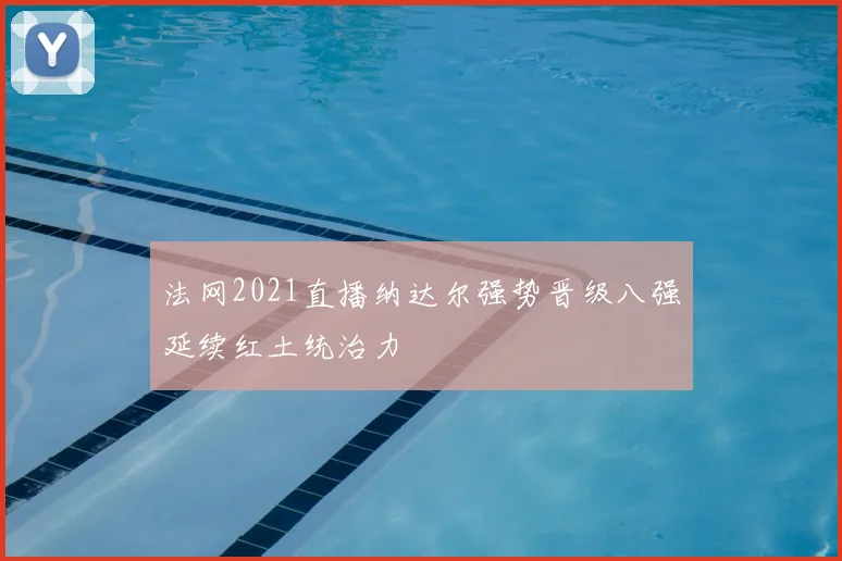 法网2021直播纳达尔强势晋级八强延续红土统治力