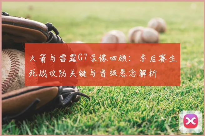 火箭与雷霆G7录像回顾：季后赛生死战攻防关键与晋级悬念解析