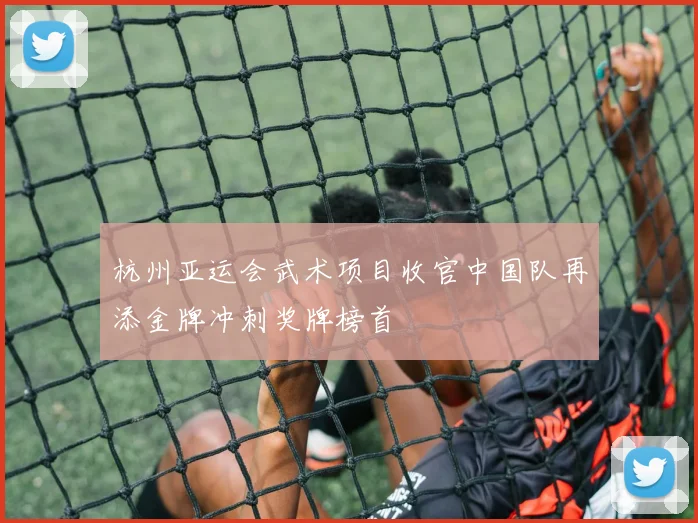 杭州亚运会武术项目收官中国队再添金牌冲刺奖牌榜首