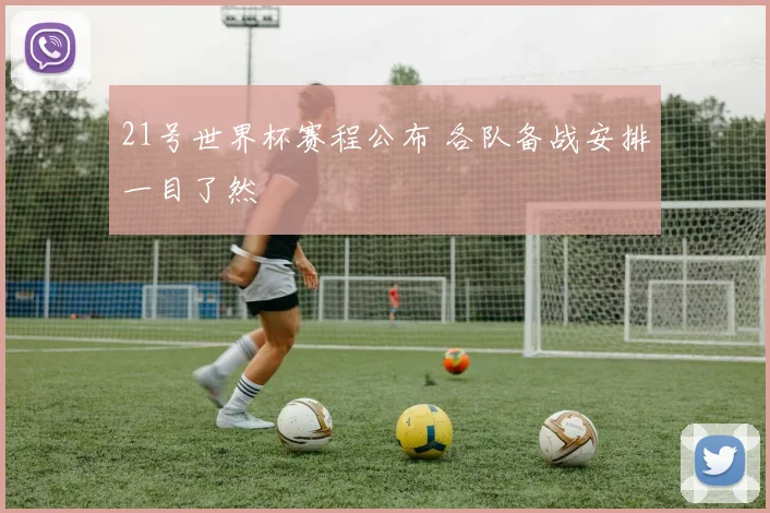 21号世界杯赛程公布 各队备战安排一目了然