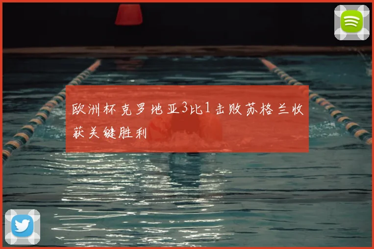 欧洲杯克罗地亚3比1击败苏格兰收获关键胜利