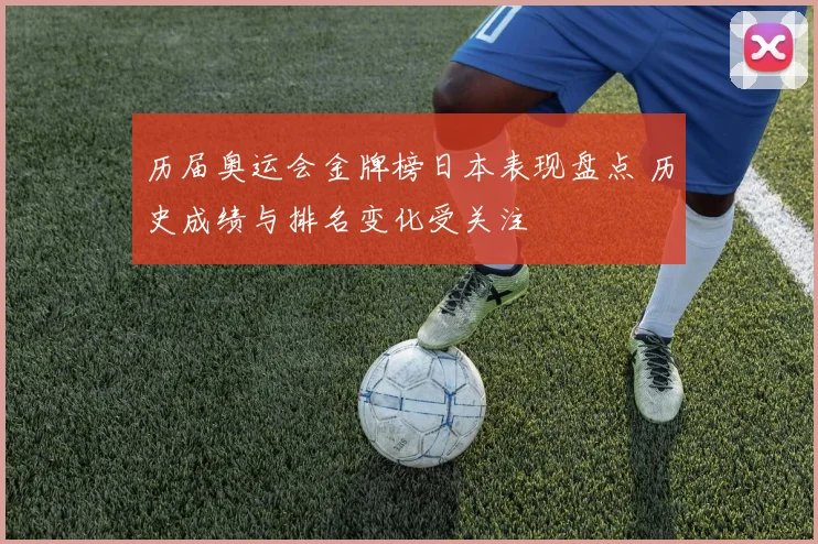 历届奥运会金牌榜日本表现盘点 历史成绩与排名变化受关注