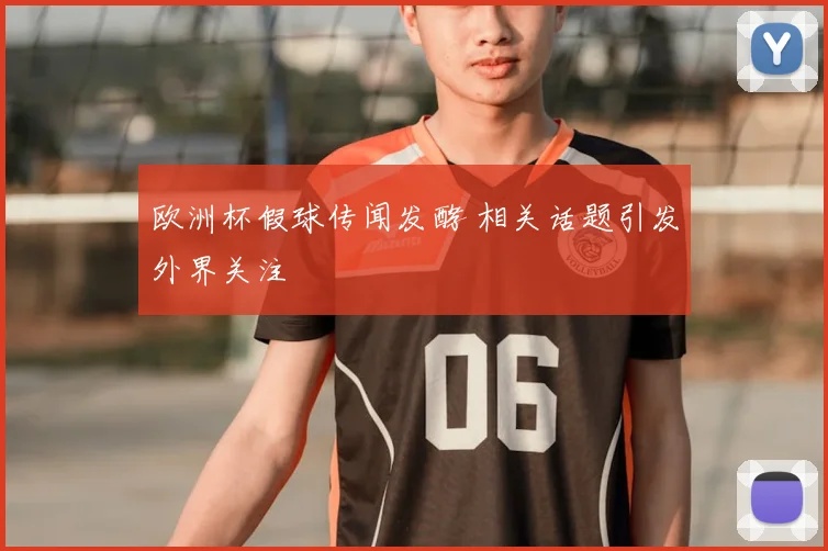 欧洲杯假球传闻发酵 相关话题引发外界关注