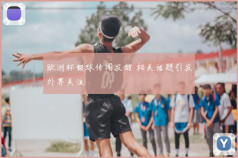 欧洲杯假球传闻发酵 相关话题引发外界关注